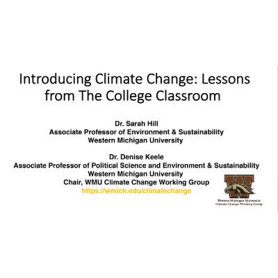Title slide for "Introducing Climate Change: Lessons  from The College Classroom", presented by Dr. Sarah Hill  Associate Professor of Environment & Sustainability  Western Michigan University and Dr. Denise Keele  Associate Professor of Political Science and Environment & Sustainability  Western Michigan University  Chair, WMU Climate Change Working Group,  https://wmich.edu/climatechange, Logo of Western Michigan University - Climate Change Working Group